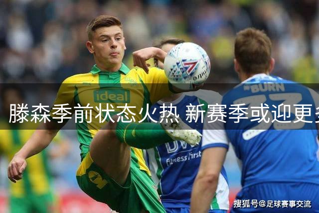 滕森季前状态火热 新赛季或迎更多出场机会