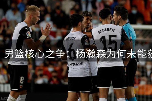 男篮核心之争：杨瀚森为何未能获得战术核心地位？