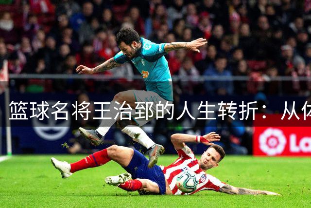 篮球名将王治郅的人生转折：从体坛辉煌到感情新篇章