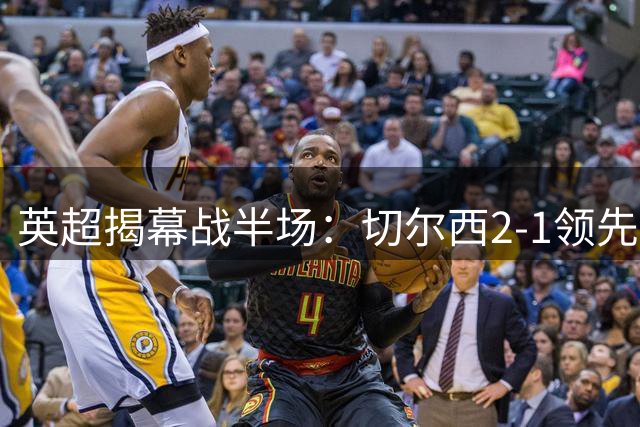 英超揭幕战半场：切尔西2-1领先富勒姆 佩德罗闪电破门