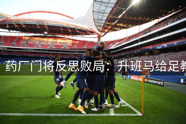 药厂门将反思败局：升班马给足教训 球队急需调整