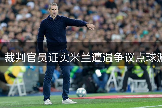 裁判官员证实米兰遭遇争议点球漏判